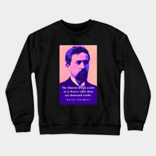 Anton Chekhov portrait and  Quote: The illusion which exalts us is dearer to us than ten thousand truths. Crewneck Sweatshirt